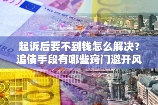 北京起诉后要不到钱怎么解决？追债手段有哪些窍门避开风险？